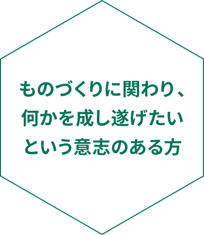 ものづくりに関わり、何かを成し遂げたいという意志のある方